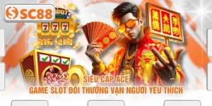 Siêu Cấp ACE - Game Slot Đổi Thưởng Vạn Người Yêu Thích